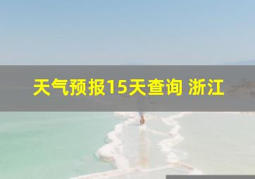 天气预报15天查询 浙江